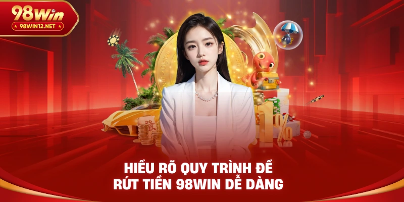 Hiểu rõ quy trình để rút tiền 98win dễ dàng